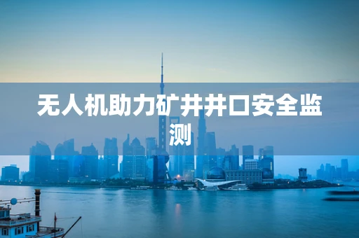 无人机助力矿井井口安全监测