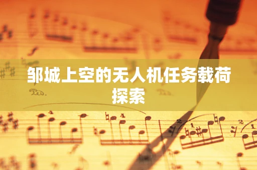 邹城上空的无人机任务载荷探索