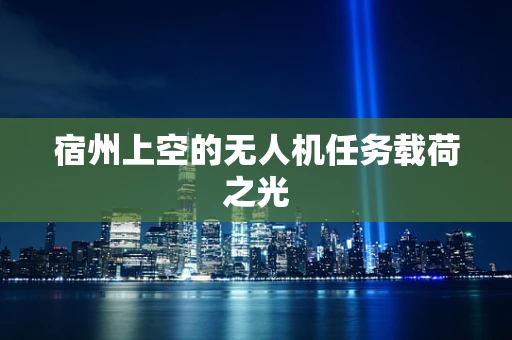 宿州上空的无人机任务载荷之光