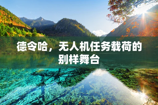德令哈，无人机任务载荷的别样舞台