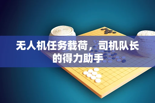 无人机任务载荷，司机队长的得力助手