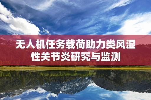 无人机任务载荷助力类风湿性关节炎研究与监测