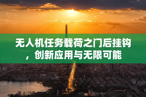 无人机任务载荷之门后挂钩，创新应用与无限可能