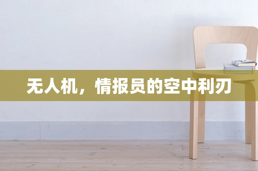无人机，情报员的空中利刃