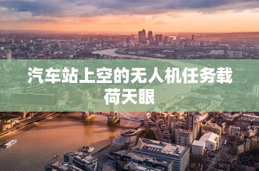汽车站上空的无人机任务载荷天眼