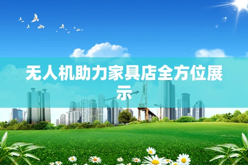 无人机助力家具店全方位展示