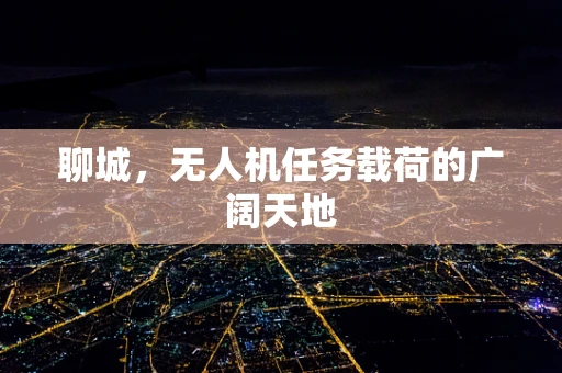 聊城，无人机任务载荷的广阔天地