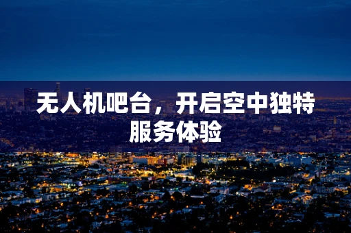 无人机吧台，开启空中独特服务体验