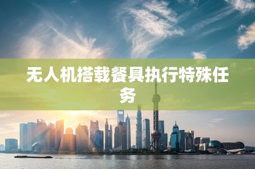 无人机搭载餐具执行特殊任务