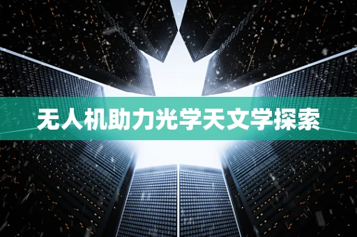 无人机助力光学天文学探索
