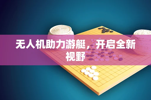 无人机助力游艇，开启全新视野
