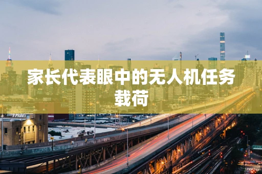 家长代表眼中的无人机任务载荷