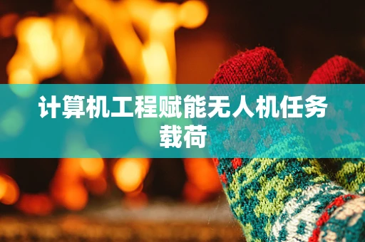 计算机工程赋能无人机任务载荷