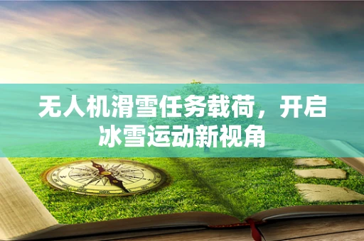 无人机滑雪任务载荷，开启冰雪运动新视角