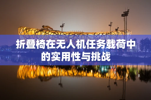 折叠椅在无人机任务载荷中的实用性与挑战
