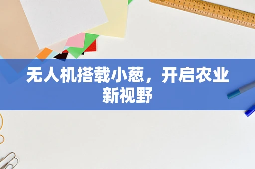 无人机搭载小葱，开启农业新视野