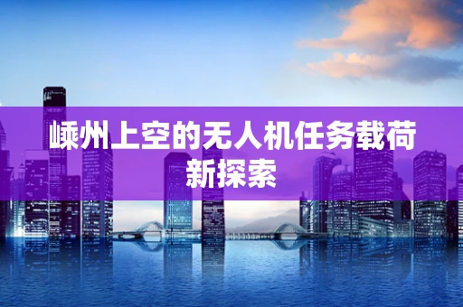 嵊州上空的无人机任务载荷新探索