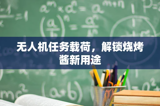 无人机任务载荷，解锁烧烤酱新用途