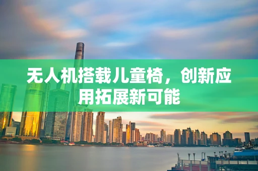 无人机搭载儿童椅，创新应用拓展新可能