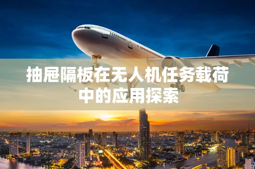 抽屉隔板在无人机任务载荷中的应用探索