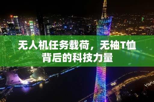 无人机任务载荷，无袖T恤背后的科技力量