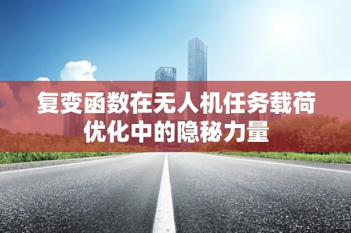 复变函数在无人机任务载荷优化中的隐秘力量