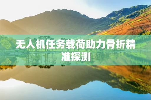 无人机任务载荷助力骨折精准探测
