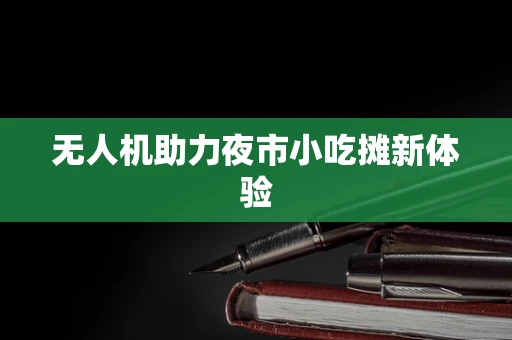 无人机助力夜市小吃摊新体验