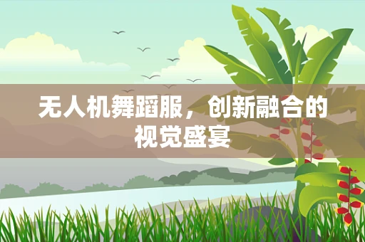 无人机舞蹈服，创新融合的视觉盛宴