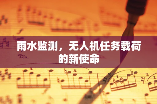雨水监测，无人机任务载荷的新使命