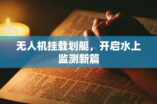 无人机挂载划艇，开启水上监测新篇