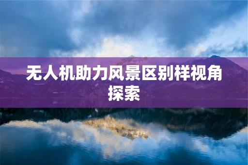 无人机助力风景区别样视角探索