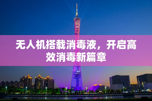 无人机搭载消毒液，开启高效消毒新篇章