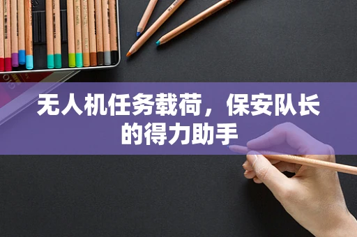 无人机任务载荷，保安队长的得力助手