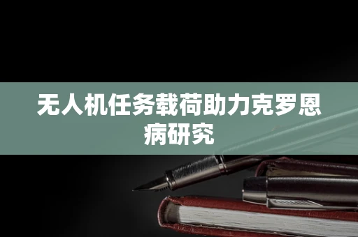 无人机任务载荷助力克罗恩病研究