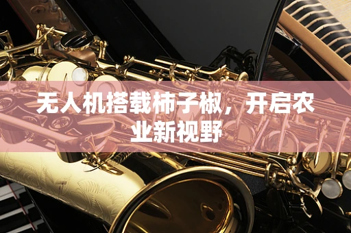无人机搭载柿子椒，开启农业新视野