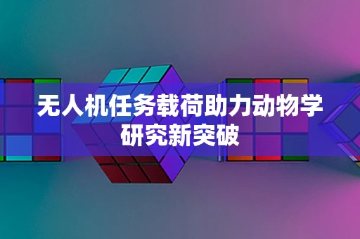 无人机任务载荷助力动物学研究新突破
