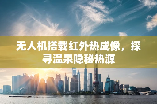 无人机搭载红外热成像，探寻温泉隐秘热源