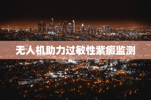 无人机助力过敏性紫癜监测