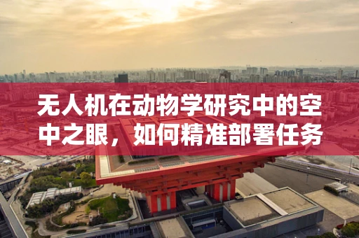 无人机在动物学研究中的空中之眼，如何精准部署任务载荷以优化野生动物监测？
