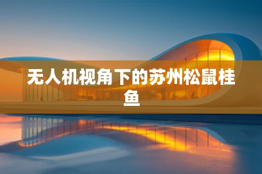 无人机视角下的苏州松鼠桂鱼