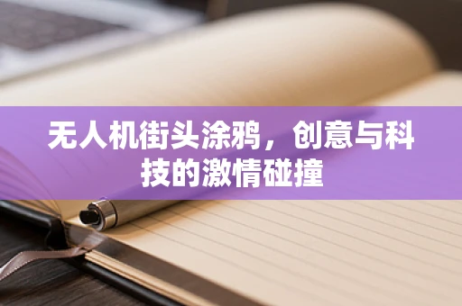 无人机街头涂鸦，创意与科技的激情碰撞