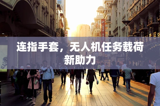 连指手套，无人机任务载荷新助力