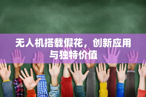 无人机搭载假花，创新应用与独特价值