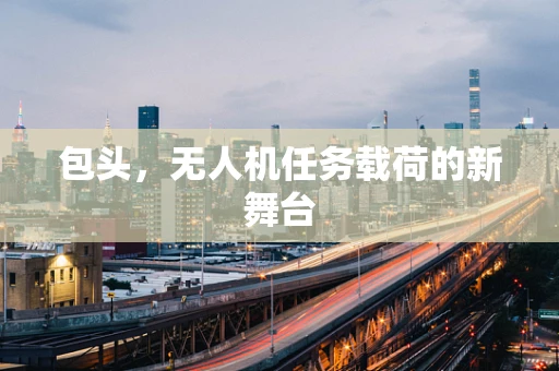 包头，无人机任务载荷的新舞台