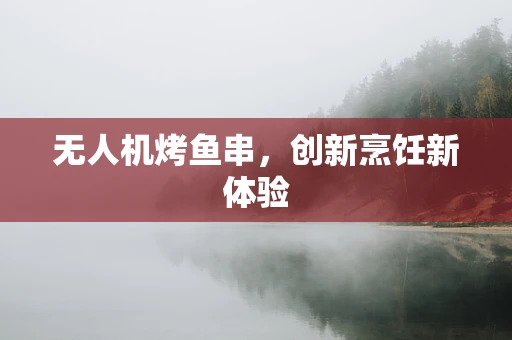 无人机烤鱼串，创新烹饪新体验