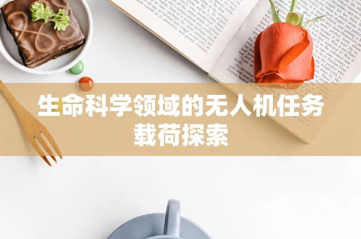 生命科学领域的无人机任务载荷探索