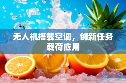 无人机搭载空调，创新任务载荷应用