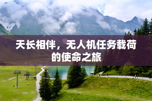 天长相伴，无人机任务载荷的使命之旅