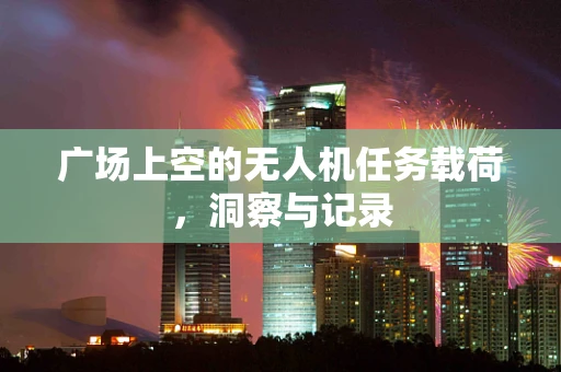 广场上空的无人机任务载荷，洞察与记录